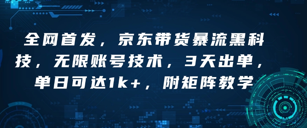 全网首发，京东带货暴流黑科技，无限账号技术，3天出单，单日可达1k+，附矩阵教学【揭秘】-黑鲨创业网