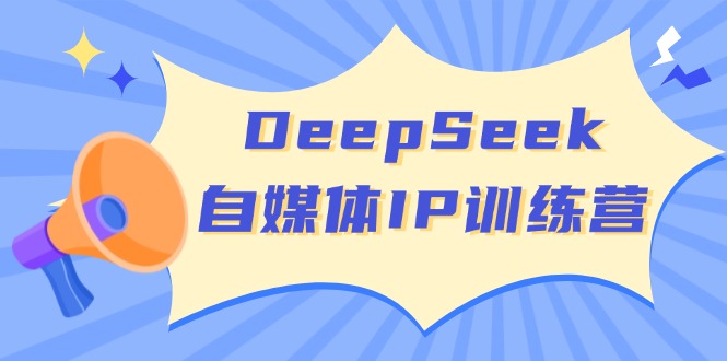 DeepSeek自媒体IP训练营，掌握四位定位法 长板变现模型 开启自媒体新篇章-黑鲨创业网