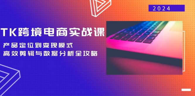 TK跨境电商实战课：产品定位到变现模式，高效剪辑与数据分析全攻略-黑鲨创业网