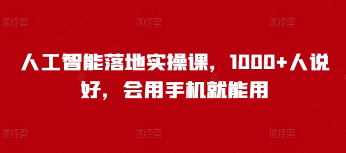 人工智能落地实操课，1000+人说好，会用手机就能用-黑鲨创业网