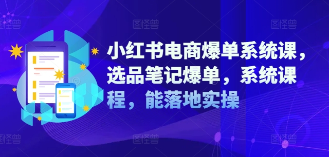 小红书电商爆单系统课，选品笔记爆单，系统课程，能落地实操-黑鲨创业网