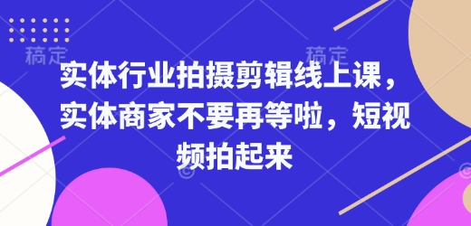 实体行业拍摄剪辑线上课，实体商家不要再等啦，短视频拍起来-黑鲨创业网