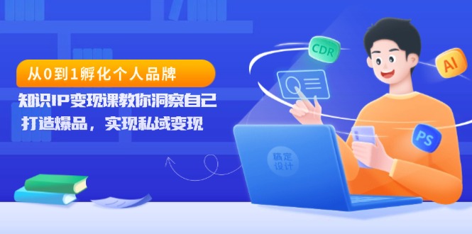 从0到1孵化个人品牌，知识IP变现课教你洞察自己，打造爆品，实现私域变现-黑鲨创业网