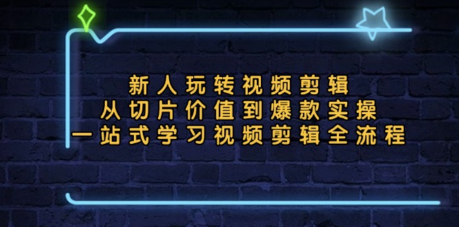 新人玩转视频剪辑：从切片价值到爆款实操，一站式学习视频剪辑全流程-黑鲨创业网