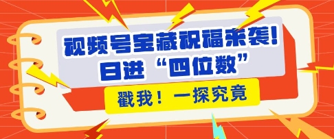 视频号宝藏祝福来袭，粉丝无忧扩张，带货效能翻倍，日进“四位数” 近在咫尺-黑鲨创业网