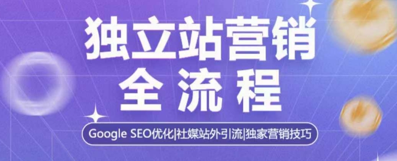 独立站营销全流程，Google SEO优化，社媒站外引流，独家营销技巧-黑鲨创业网