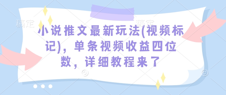 小说推文最新玩法(视频标记)，单条视频收益四位数，详细教程来了-黑鲨创业网