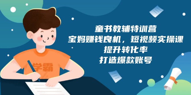 童书教辅特训营，宝妈赚钱良机，短视频实操课，提升转化率，打造爆款账号-黑鲨创业网