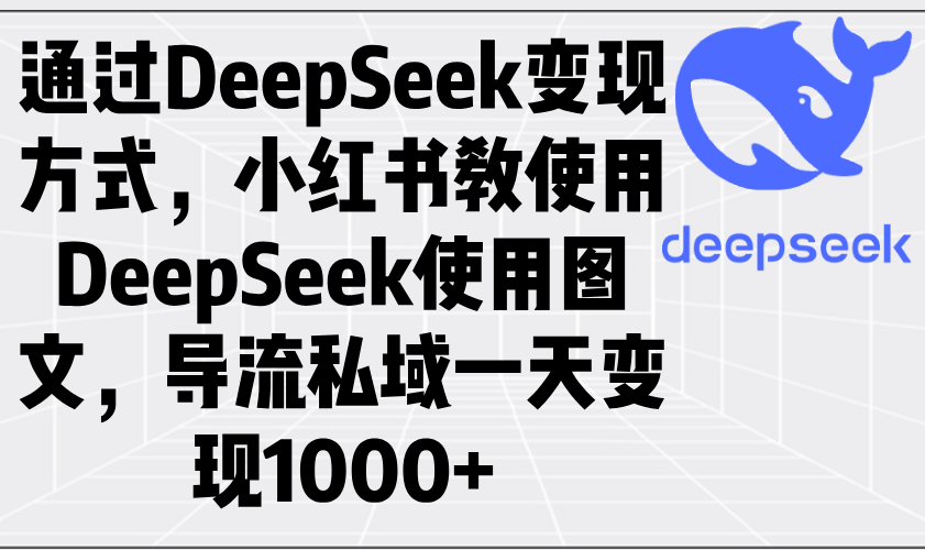 通过DeepSeek变现方式，小红书教使用DeepSeek图文，导流私域一天变现1000+-黑鲨创业网