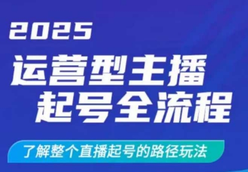 2025运营型主播起号全流程，了解整个直播起号的路径玩法(全程一个半小时，干货满满)-黑鲨创业网