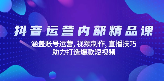 抖音运营内部精品课：涵盖账号运营, 视频制作, 直播技巧, 助力打造爆款…-黑鲨创业网