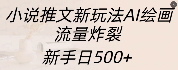 小说推文新玩法AI绘画，流量炸裂，新手日500+【揭秘】-黑鲨创业网