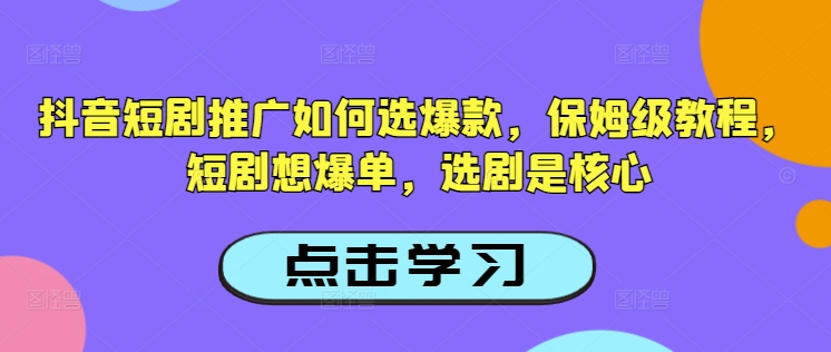 抖音短剧推广如何选爆款，保姆级教程，短剧想爆单，选剧是核心-黑鲨创业网