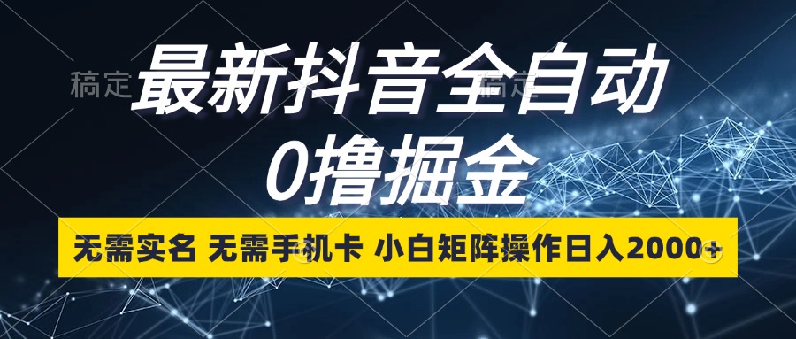 最新抖音全自动0撸掘金，无需实名，无需手机卡，小白矩阵操作日入2000+-黑鲨创业网