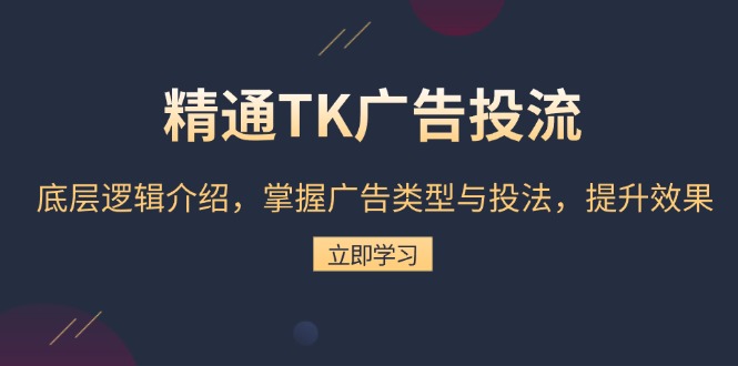 精通TK广告投流：底层逻辑介绍，掌握广告类型与投法，提升效果-黑鲨创业网