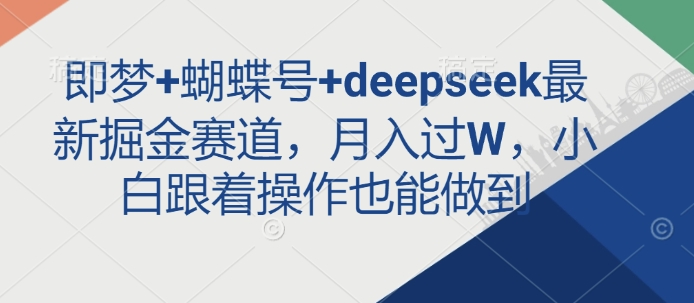 即梦+蝴蝶号+deepseek最新掘金赛道，月入过W，小白跟着操作也能做到-黑鲨创业网