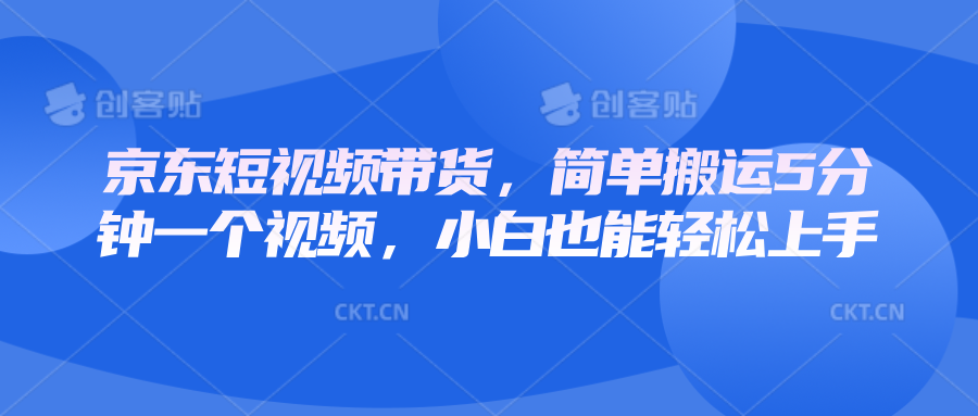 京东短视频带货，简单搬运5分钟一个视频，小白也能轻松上手-黑鲨创业网