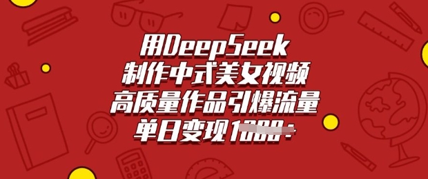 用DeepSeek制作中式美女视频，高质量作品引爆流量，单日变现多张-黑鲨创业网