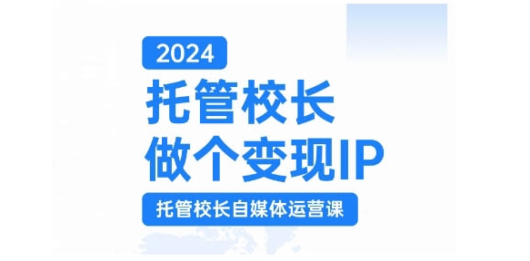 2024托管校长做个变现IP，托管校长自媒体运营课，利用短视频实现校区利润翻番-黑鲨创业网