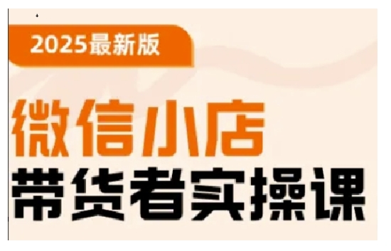 2025最新版微信小店带货者实操课，基础操作到高级运营技巧，快速上手-黑鲨创业网