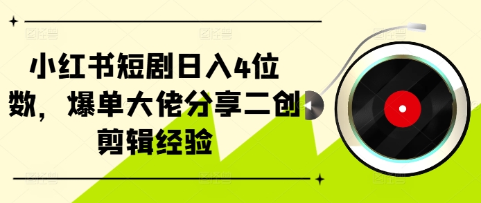 小红书短剧日入4位数，爆单大佬分享二创剪辑经验-黑鲨创业网