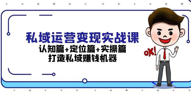 私域运营变现实战课：认知篇+定位篇+实操篇，打造私域赚钱机器-黑鲨创业网