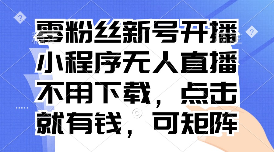 零粉丝新号开播 小程序无人直播，不用下载点击就有钱可矩阵-黑鲨创业网