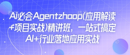 Ai必会Agent(应用解读+项目实战)精讲班，一站式搞定AI+行业落地应用实战-黑鲨创业网