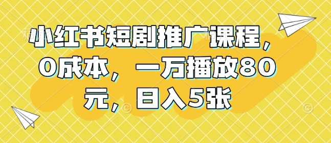 小红书短剧推广课程，0成本，一万播放80元，日入5张-黑鲨创业网