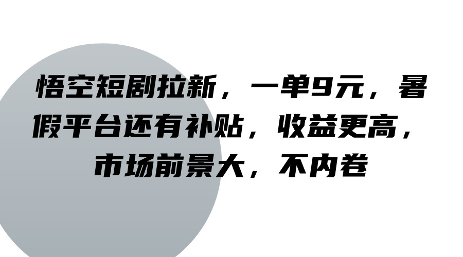 悟空短剧拉新，一单9元，暑假平台还有补贴，收益更高，市场前景大，不内卷-黑鲨创业网