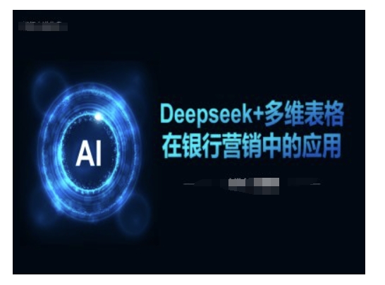 Deepseek+多维表格在银行营销场景中的应用-黑鲨创业网