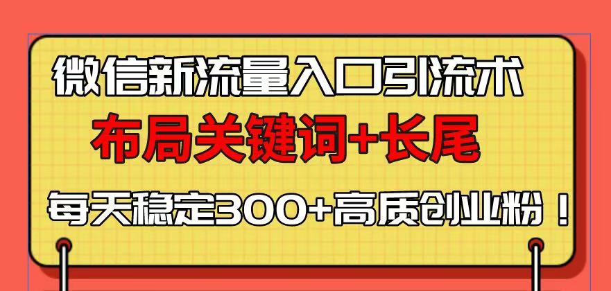 微信新流量入口引流术，布局关键词+长尾，每天稳定300+高质创业粉！-黑鲨创业网