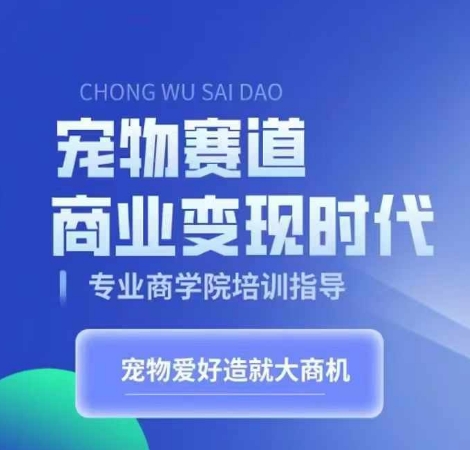 宠物赛道商业变现时代，学习宠物短视频带货变现，将宠物热爱变成事业-黑鲨创业网