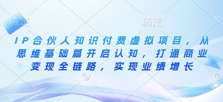 IP合伙人知识付费虚拟项目，从思维基础篇开启认知，打通商业变现全链路，实现业绩增长-黑鲨创业网