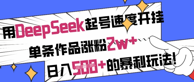 用DeepSeek起号速度开挂，单条作品涨粉2w+，日入5张+的暴利玩法-黑鲨创业网