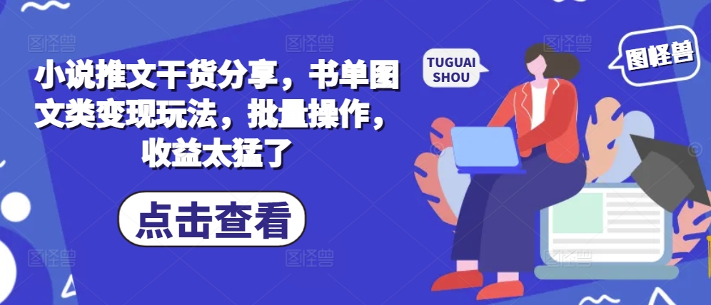 小说推文干货分享，书单图文类变现玩法，批量操作，收益太猛了-黑鲨创业网