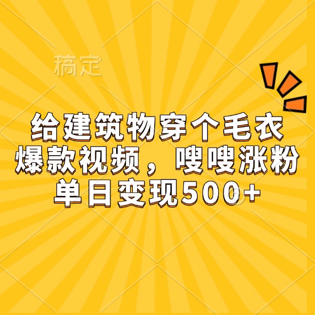 给建筑物穿个毛衣，爆款视频，嗖嗖涨粉，单日变现500+-黑鲨创业网