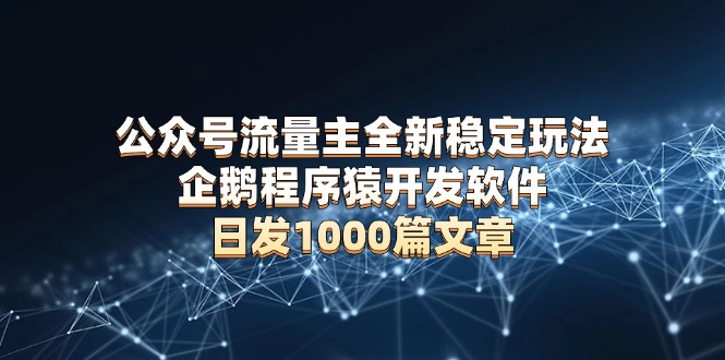 公众号流量主全新稳定玩法 企鹅程序猿开发软件 日发1000篇文章 无需AI改写-黑鲨创业网