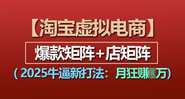 淘宝虚拟电商，2025牛逼新打法：爆款矩阵+店矩阵，月入过万-黑鲨创业网