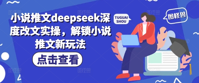 小说推文deepseek深度改文实操，解锁小说推文新玩法-黑鲨创业网