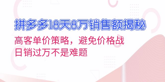 拼多多18天8万销售额揭秘：高客单价策略，避免价格战，日销过万不是难题-黑鲨创业网