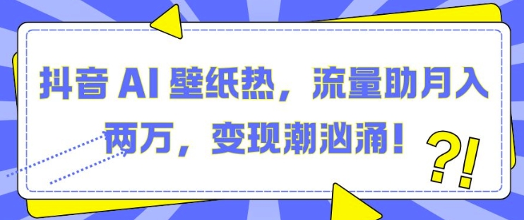 抖音 AI 壁纸热，流量助月入两W，变现潮汹涌【揭秘】-黑鲨创业网