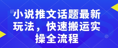 小说推文话题最新玩法，快速搬运实操全流程-黑鲨创业网