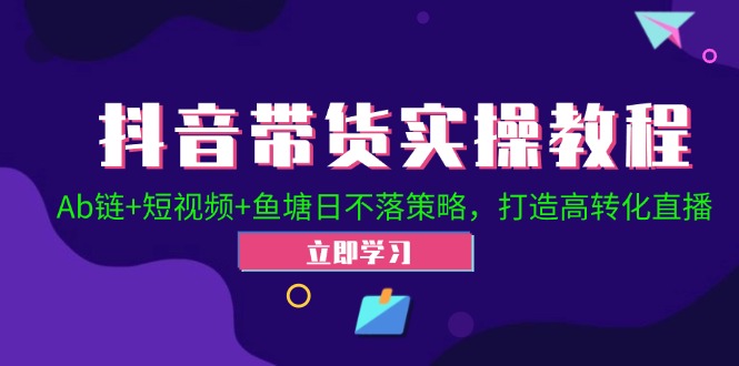 抖音带货实操教程！Ab链+短视频+鱼塘日不落策略，打造高转化直播-黑鲨创业网