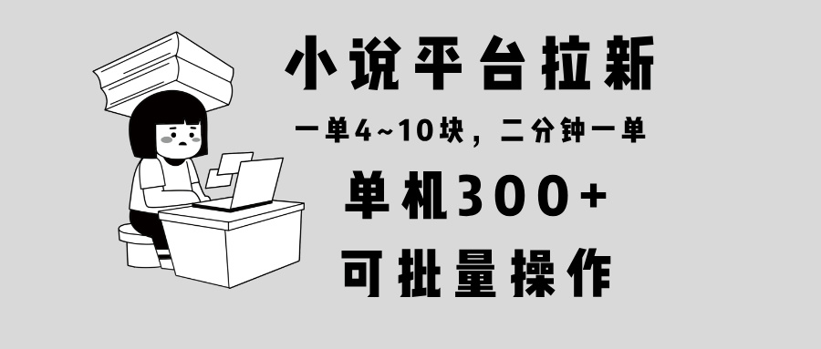 小说平台拉新，单机300+，两分钟一单4~10块，操作简单可批量。-黑鲨创业网