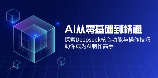 AI从零基础到精通：探索Deepseek核心功能与操作技巧，助你成为AI制作高手-黑鲨创业网