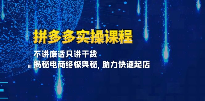 拼多多实操课程：不讲废话只讲干货, 揭秘电商终极奥秘,助力快速起店-黑鲨创业网