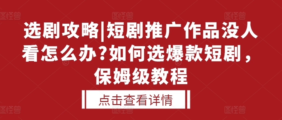 选剧攻略|短剧推广作品没人看怎么办?如何选爆款短剧，保姆级教程-黑鲨创业网