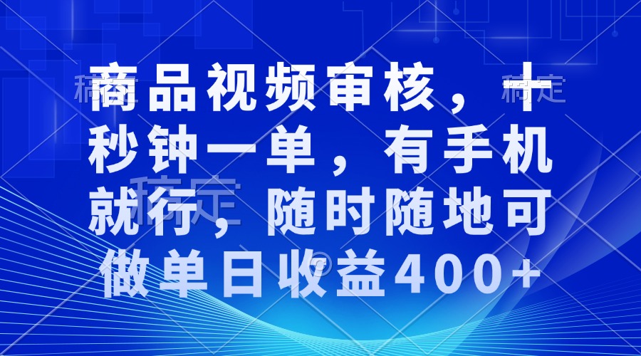 商品视频审核，十秒钟一单，有手机就行，随时随地可做单日收益400+-黑鲨创业网