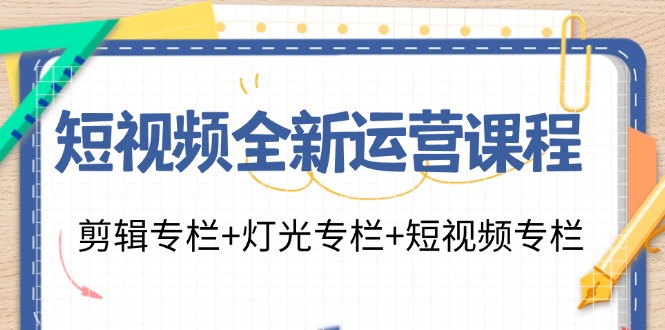 短视频全新运营课程：剪辑专栏+灯光专栏+短视频专栏(23节课)-黑鲨创业网